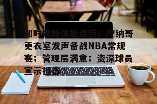 开云登录入口地址-加时末段体能课后；摩纳哥更衣室发声备战NBA常规赛；管理层满意；资深球员宣示担当的简单介绍