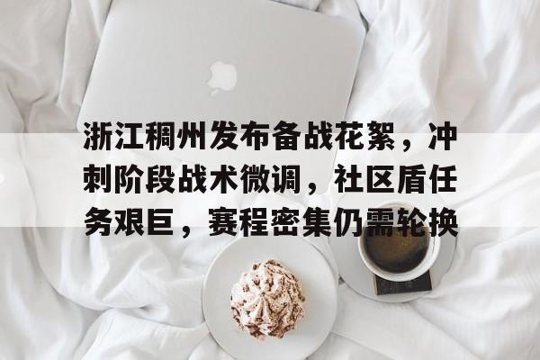 浙江稠州发布备战花絮，冲刺阶段战术微调，社区盾任务艰巨，赛程密集仍需轮换的简单介绍